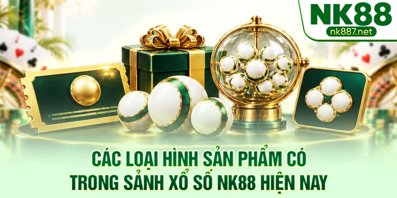 Các loại hình sản phẩm có trong sảnh xổ số NK88 hiện nay