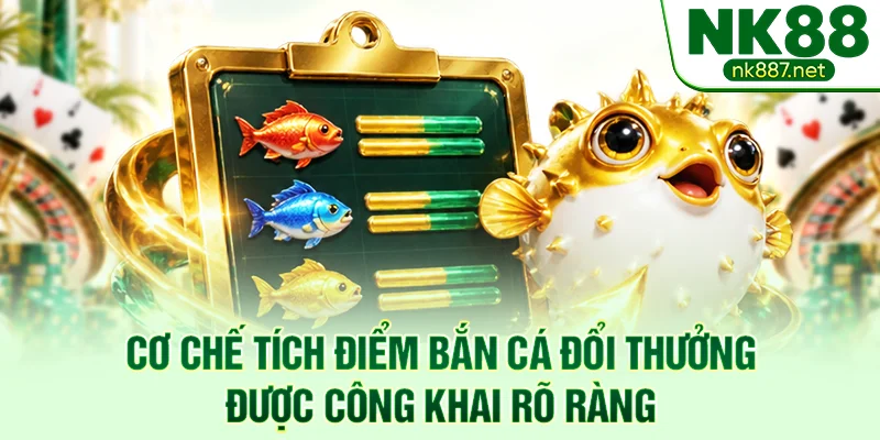 Cơ chế tích điểm bắn cá đổi thưởng được công khai rõ ràng